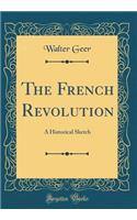 The French Revolution: A Historical Sketch (Classic Reprint): A Historical Sketch (Classic Reprint)