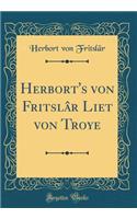 Herbort's Von FritslÃ¢r Liet Von Troye (Classic Reprint)