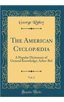 The American CyclopÃ¦dia, Vol. 2: A Popular Dictionary of General Knowledge; Ashes-Bol (Classic Reprint)