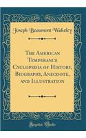 The American Temperance Cyclopedia of History, Biography, Anecdote, and Illustration (Classic Reprint)