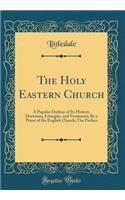 The Holy Eastern Church: A Popular Outline of Its History, Doctrines, Liturgies, and Vestments; By a Priest of the English Church; The Preface (Classic Reprint)