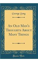 An Old Man's Thoughts About Many Things (Classic Reprint)