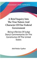 A Brief Inquiry Into The True Nature And Character Of Our Federal Government