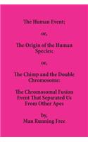Human Event; or, The Origin of the Human Species; or, The Chimp and the Double Chromosome: The Chromosomal Fusion Event that Separated Us From Other Apes