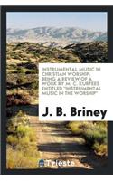 Instrumental Music in Christian Worship; Being a Review of a Work by M. C. Kurfees Entitled Instrumental Music in the Worship,