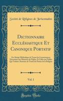 Dictionnaire EcclÃ©siastique Et Canonique Portatif, Vol. 1: Ou AbrÃ©gÃ© MÃ©thodique de Toutes Les Connoissances NÃ©cessaires Aux Ministres de l'Eglise, Et Utiles Aux FidÃ¨les Qui Veulent s'Instruire de Toutes Les Parties de la Religion (Classic Rep