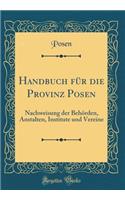 Handbuch Fï¿½r Die Provinz Posen: Nachweisung Der Behï¿½rden, Anstalten, Institute Und Vereine (Classic Reprint)