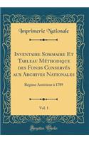 Inventaire Sommaire Et Tableau Méthodique des Fonds Conservés aux Archives Nationales, Vol. 1: Régime Antérieur à 1789 (Classic Reprint)