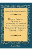 Housing Creation Proposal by Metropolitan/Columbia Plaza Venture for Asian Community Development Corporation, Inc (Classic Reprint)