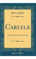 Carlyle: And the Open Secret of His Life (Classic Reprint)