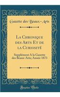 La Chronique des Arts Et de la Curiosité: Supplément A la Gazette des Beaux-Arts; Année 1873 (Classic Reprint)