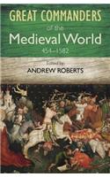 The Great Commanders of the Medieval World 454-1582AD