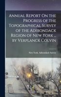 Annual Report On the Progress of the Topographical Survey of the Adirondack Region of New York ... by Verplanck Colvin