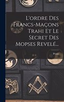 L'ordre Des Francs-maçons Trahi Et Le Secret Des Mopses Revelé...