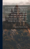 Danube Allemand Et L'allemagne Du Sud Voyage Dans La Foret-Noire, La Bavière, L'autriche, La Bohème, La Hongrie, L'istrie, La Vénetie Et Le Tyrol...