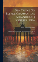 Den Tredje Og Fjærde Grammatiske Afhandling I Snorres Edda: Tilligemed De Grammatiske Afhandlingers Prolog Og To Andre Tillæg...