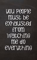 You People Must Be Exhausted From Watching Me Do Everything