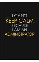I Can't Keep Calm Because I Am An Administrator