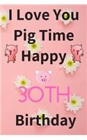 I Love You Pig Time Happy 30th Birthday: Funny 30th Birthday Gift Pig Pun Journal / Notebook / Diary (6 x 9 - 110 Blank Lined Pages)