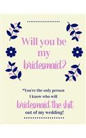 Will You Be My Bridesmaid You're The Only Person I Know Who Will Bridesmaid The Shit Out Of My Wedding