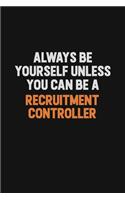 Always Be Yourself Unless You Can Be A Recruitment Controller