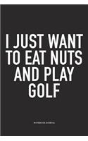 I Just Want to Eat Nuts and Play Golf: A 6x9 Inch Matte Softcover Diary Notebook with 120 Blank Lined Pages and a Funny Golfing Cover Slogan