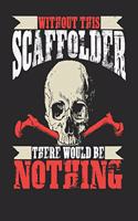 Without This Scaffolder There Would Be Nothing: Scaffolder Notebook Scaffolder Journal Handlettering Logbook 110 Journal Paper Pages 6 X 9