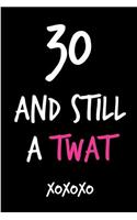 30 and Still a Twat: Funny Rude Humorous Birthday Notebook-Cheeky Joke Journal for Bestie/Friend/Her/Mom/Wife/Sister-Sarcastic Dirty Banter Occasion Book (Unique Gift Al