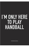 I'm Only Here To Play Handball: A 6x9 Inch Matte Softcover Notebook Diary With 120 Blank Lined Pages And A Funny Sports Fanatic Cover Slogan