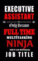 Executive Assistant-Only Because Full Time Multitasking Ninja Isn't An Official Job Title: Blank Lined Journal/Notebook as Cute, Funny, Appreciation day, birthday, Thanksgiving, Christmas Gift for Office Coworkers, colleagues, friends & fa