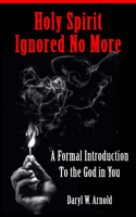 Holy Spirit Ignored No More: A Formal Introduction to the God in You