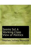 Seems So! a Working-Class View of Politics