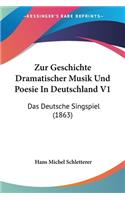 Zur Geschichte Dramatischer Musik Und Poesie In Deutschland V1: Das Deutsche Singspiel (1863)