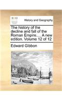 The History of the Decline and Fall of the Roman Empire.... a New Edition. Volume 12 of 12