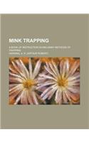 Mink Trapping; A Book of Instruction Giving Many Methods of Trapping