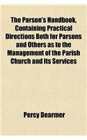 The Parson's Handbook, Containing Practical Directions Both for Parsons and Others as to the Management of the Parish Church and Its Services: (English)
