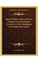 Speech Of Hon. Isaac I. Stevens, Delegate From Washington Territory, On The Washington And Oregon War Claims