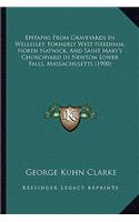 Epitaphs From Graveyards In Wellesley, Formerly West Needham, North Natwick, And Saint Mary's Churchyard In Newton Lower Falls, Massachusetts (1900): (English)