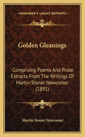 Golden Gleanings: Comprising Poems And Prose Extracts From The Writings Of Martin Stoner Newcomer (1891)