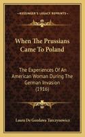 When The Prussians Came To Poland: The Experiences Of An American Woman During The German Invasion (1916)