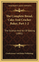 Complete Bread, Cake And Cracker Baker, Part 1-2: The Science And Art Of Baking (1881)
