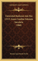 Universitati Basileensi Ante Hos CCCC Annos Conditae Solemnia Saecularia (1860)