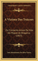 A Victima Das Traicoes: Ou Cincoenta Annos Da Vida Do Miguel de Braganca (1855)