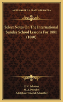 Select Notes On The International Sunday School Lessons For 1881 (1880)