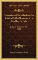 Convenciones Celebradas Entre Los Estados Unidos Mexicanos Y La Republica De Cuba: El Dia 30 De Abril De 1904 (1904)