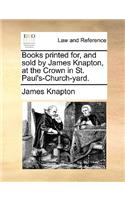 Books Printed For, and Sold by James Knapton, at the Crown in St. Paul's-Church-Yard.