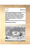 The Cobler of Preston. and the Adventures of Half an Hour. as They Are Acted at the Theatre-Royal in Lincoln's-Inn-Fields. Written by Mr. Christopher Bullock. the Fourth Edition.