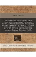 The Established Government of England, Vindicated from All Popular and Republican Principles and Mistakes with a Respect to the Laws of God, Man, Nature and Nations. by Fab. Philipps of the Middle-Temple, Esquire. (1687)