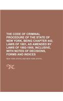 The Code of Criminal Procedure of the State of New York, Being Chapter 442, Laws of 1881, as Amended by Laws of 1882-1908, Inclusive, with Notes of de