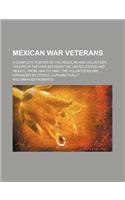 Mexican War Veterans; A Complete Roster of the Regular and Volunteer Troops in the War Between the United States and Mexico, from 1846 to 1848 the Vol